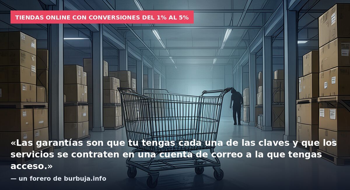 Tiendas online con conversiones del 1% al 5%: «Las garantías son que tu tengas cada una de las claves y que los servicios se contraten en una cuenta de correo a la que tengas acceso.» — un forero de burbuja.info