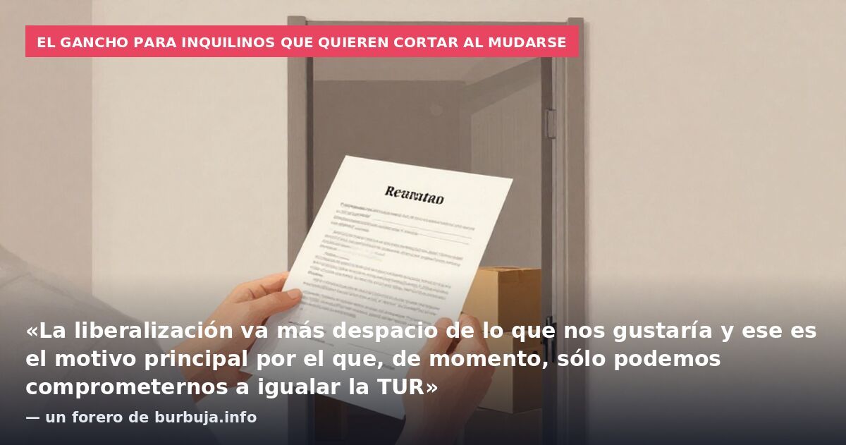 El gancho para inquilinos que quieren cortar al mudarse: «La liberalización va más despacio de lo que nos gustaría y ese es el motivo principal por el que, de momento, sólo podemos comprometernos a igualar la TUR» — un forero de burbuja.info