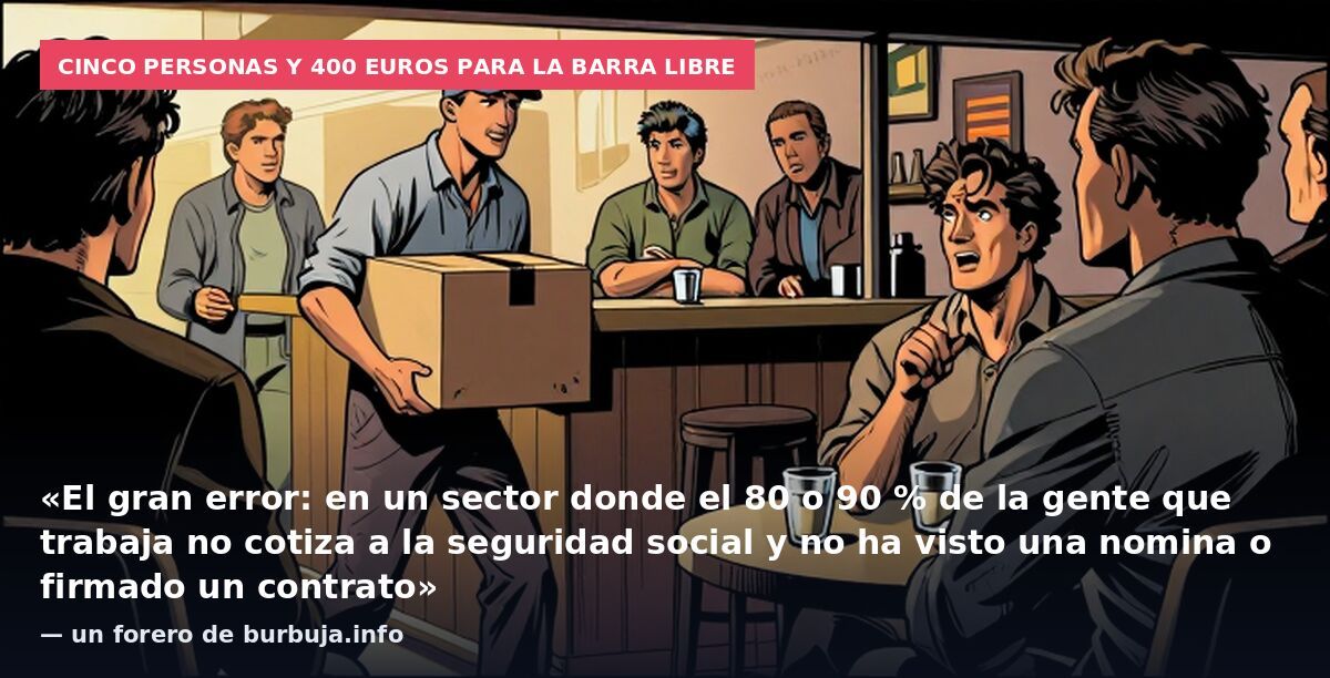 Cinco personas y 400 euros para la barra libre: «El gran error: en un sector donde el 80 o 90 % de la gente que trabaja no cotiza a la seguridad social y no ha visto una nomina o firmado un contrato» — un forero de burbuja.info