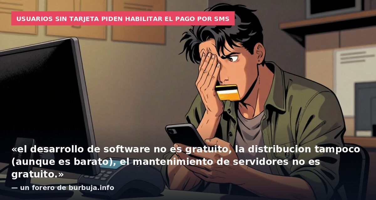 Usuarios sin tarjeta piden habilitar el pago por SMS: «el desarrollo de software no es gratuito, la distribucion tampoco (aunque es barato), el mantenimiento de servidores no es gratuito.» — un forero de burbuja.info