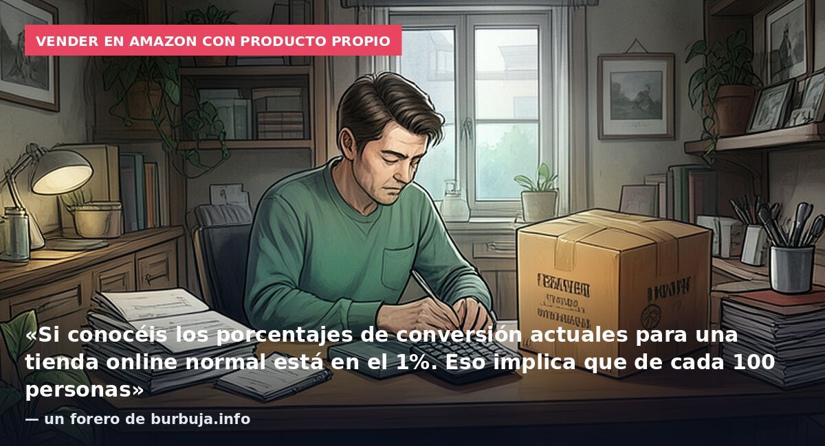 Vender en Amazon con producto propio: «Si conocéis los porcentajes de conversión actuales para una tienda online normal está en el 1%. Eso implica que de cada 100 personas» — un forero de burbuja.info