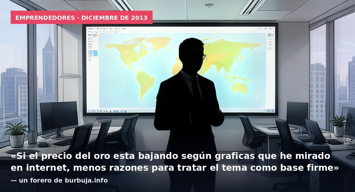 Emprendedores · diciembre de 2013: «Si el precio del oro esta bajando según graficas que he mirado en internet, menos razones para tratar el tema como base firme» — un forero de burbuja.info