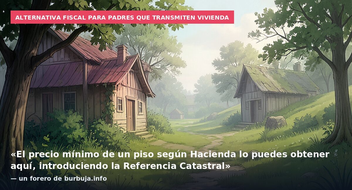 Alternativa fiscal para padres que transmiten vivienda: «El precio mínimo de un piso según Hacienda lo puedes obtener aquí, introduciendo la Referencia Catastral» — un forero de burbuja.info