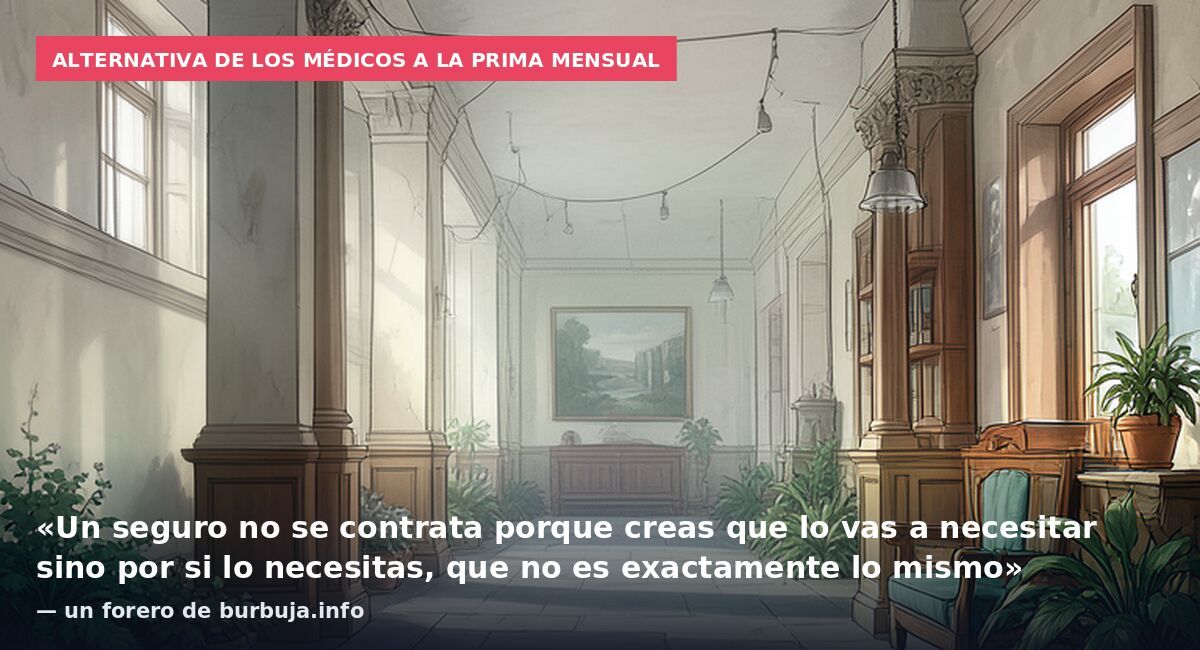Alternativa de los médicos a la prima mensual: «Un seguro no se contrata porque creas que lo vas a necesitar sino por si lo necesitas, que no es exactamente lo mismo» — un forero de burbuja.info