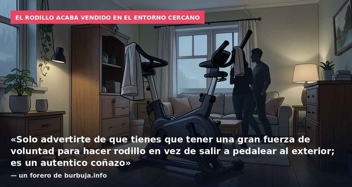 El rodillo acaba vendido en el entorno cercano: «Solo advertirte de que tienes que tener una gran fuerza de voluntad para hacer rodillo en vez de salir a pedalear al exterior; es un autentico coñazo» — un forero de burbuja.info