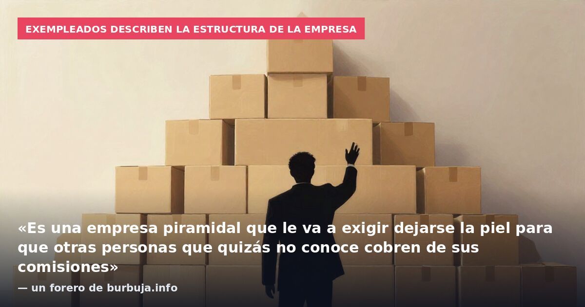 Exempleados describen la estructura de la empresa: «Es una empresa piramidal que le va a exigir dejarse la piel para que otras personas que quizás no conoce cobren de sus comisiones» — un forero de burbuja.info