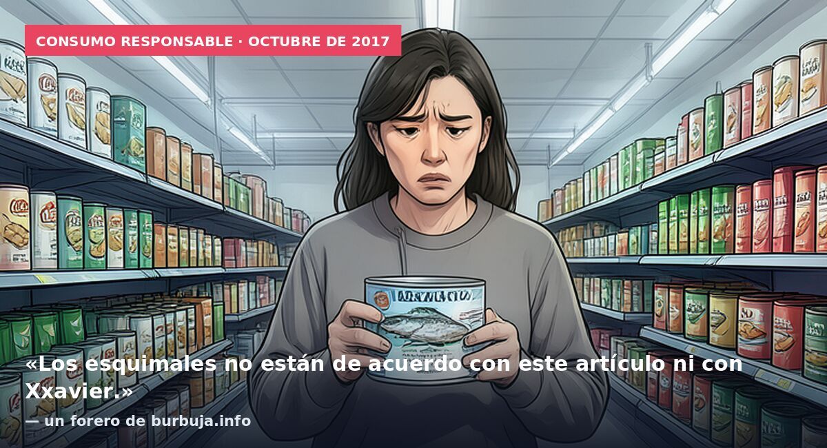 Consumo responsable · octubre de 2017: «Los esquimales no están de acuerdo con este artículo ni con Xxavier.» — un forero de burbuja.info