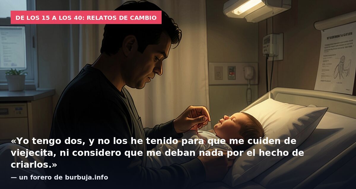 De los 15 a los 40: relatos de cambio: «Yo tengo dos, y no los he tenido para que me cuiden de viejecita, ni considero que me deban nada por el hecho de criarlos.» — un forero de burbuja.info