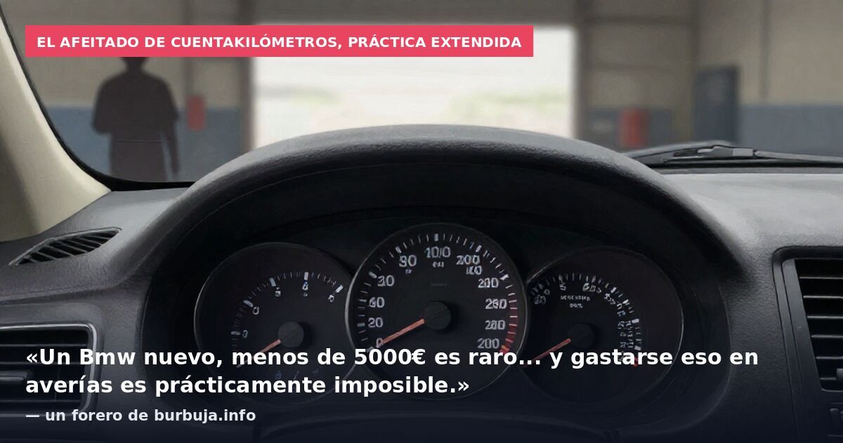 El afeitado de cuentakilómetros, práctica extendida: «Un Bmw nuevo, menos de 5000€ es raro... y gastarse eso en averías es prácticamente imposible.» — un forero de burbuja.info