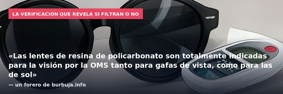 La verificación que revela si filtran o no: «Las lentes de resina de policarbonato son totalmente indicadas para la visión por la OMS tanto para gafas de vista, como para las de sol» — un forero de burbuja.info