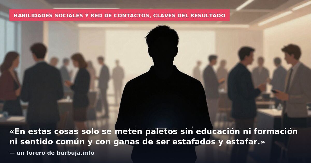Habilidades sociales y red de contactos, claves del resultado: «En estas cosas solo se meten paletos sin educación ni formación ni sentido común y con ganas de ser estafados y estafar.» — un forero de burbuja.info