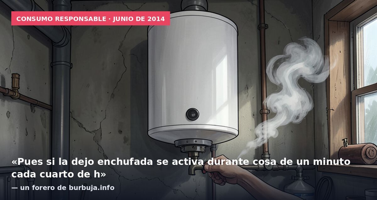 Consumo responsable · junio de 2014: «Pues si la dejo enchufada se activa durante cosa de un minuto cada cuarto de h» — un forero de burbuja.info