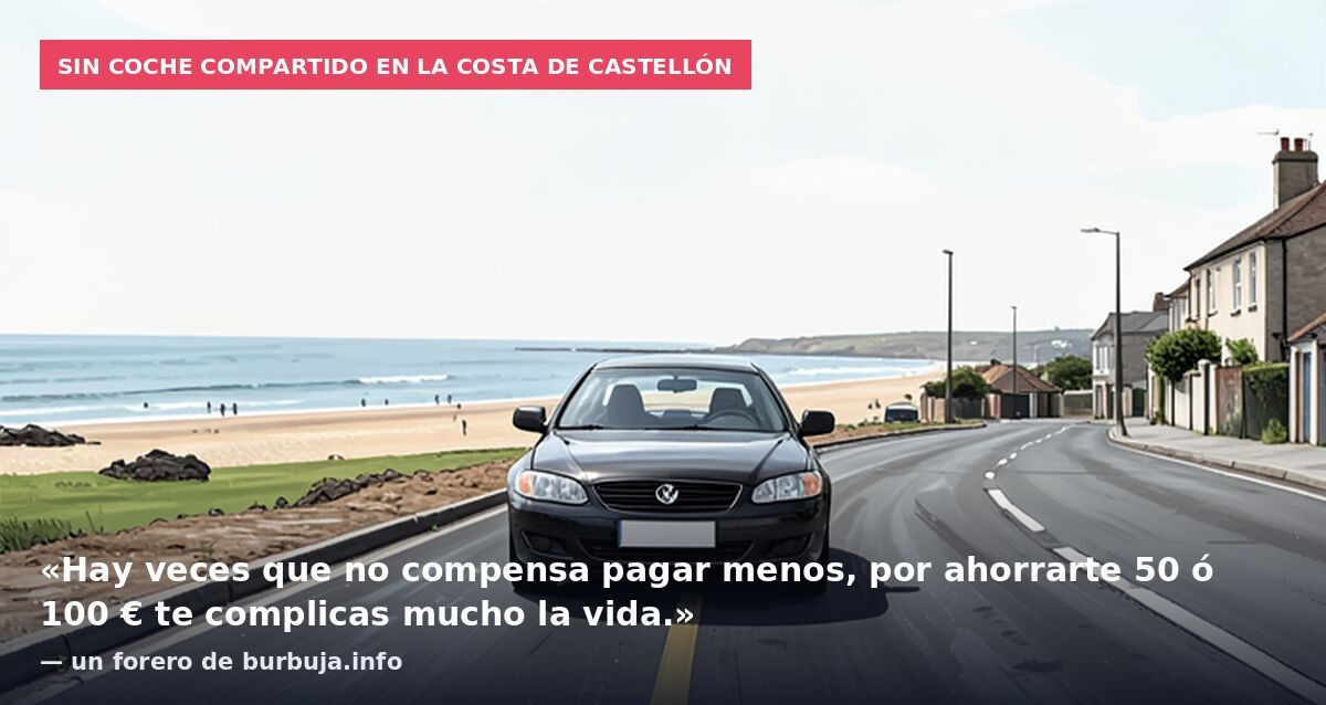 Sin coche compartido en la costa de Castellón: «Hay veces que no compensa pagar menos, por ahorrarte 50 ó 100 € te complicas mucho la vida.» — un forero de burbuja.info