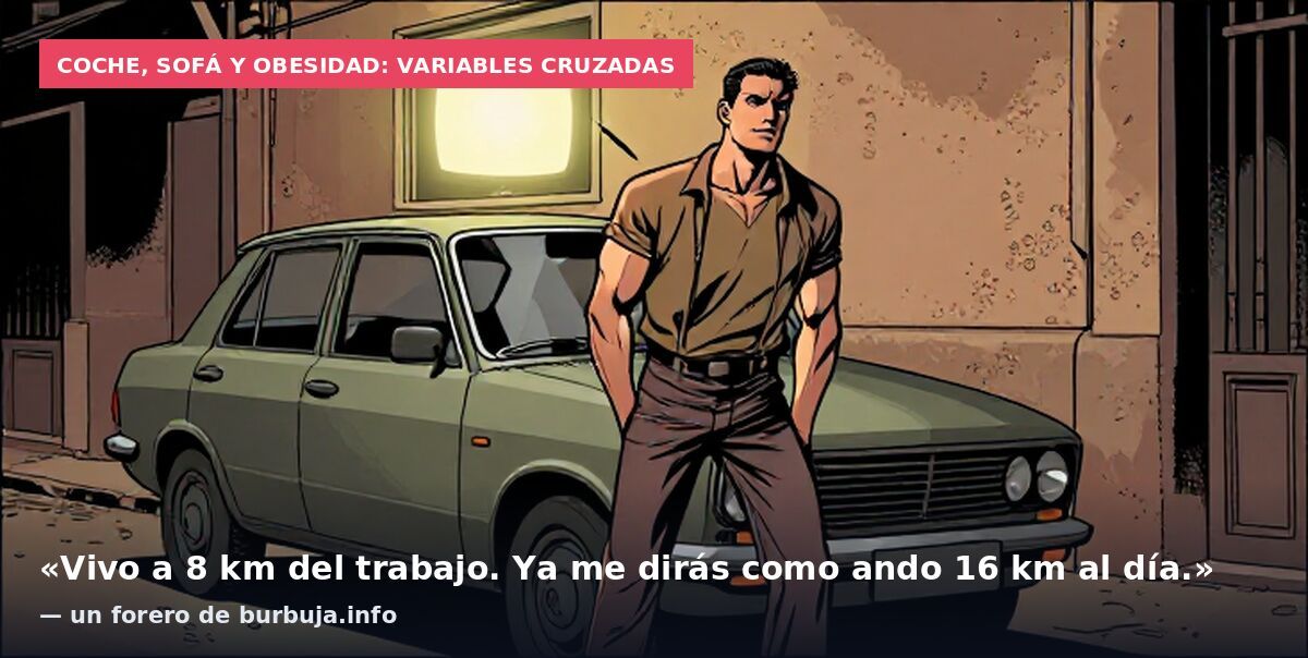 Coche, sofá y obesidad: variables cruzadas: «Vivo a 8 km del trabajo. Ya me dirás como ando 16 km al día.» — un forero de burbuja.info