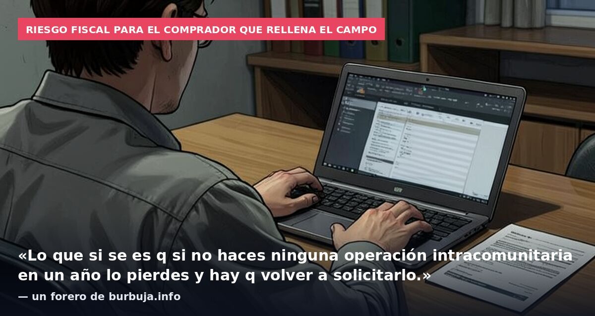 Riesgo fiscal para el comprador que rellena el campo: «Lo que si se es q si no haces ninguna operación intracomunitaria en un año lo pierdes y hay q volver a solicitarlo.» — un forero de burbuja.info