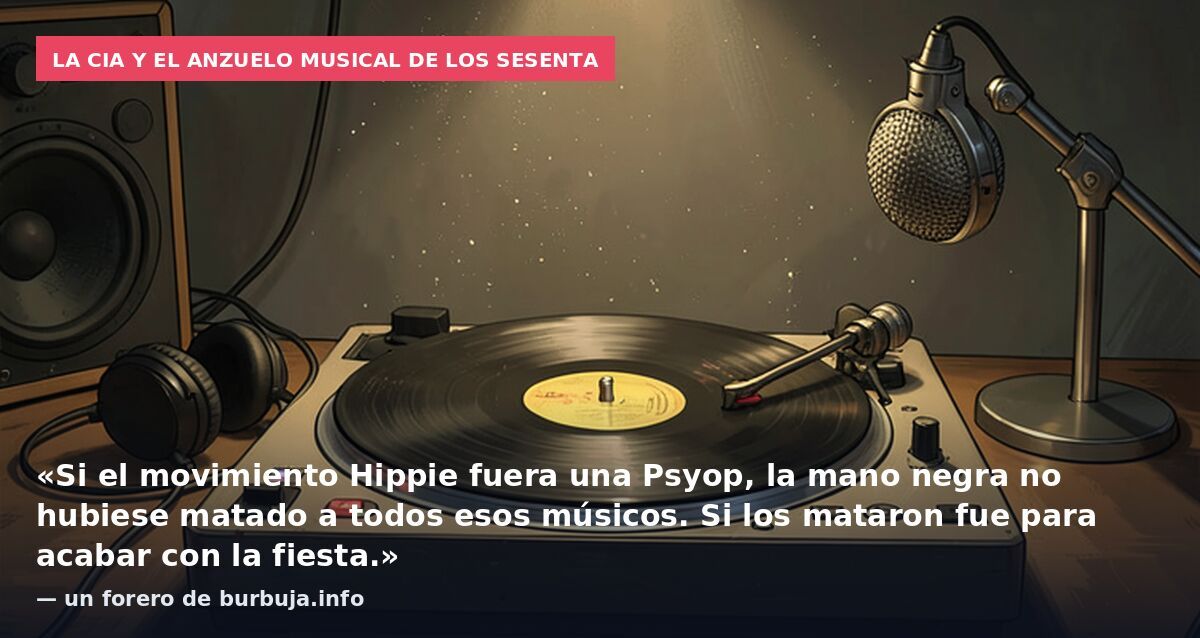 La CIA y el anzuelo musical de los sesenta: «Si el movimiento Hippie fuera una Psyop, la mano negra no hubiese matado a todos esos músicos. Si los mataron fue para acabar con la fiesta.» — un forero de burbuja.info