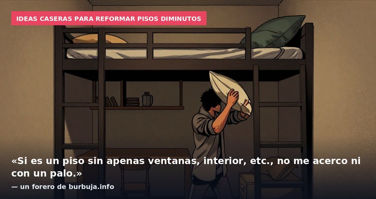 Ideas caseras para reformar pisos diminutos: «Si es un piso sin apenas ventanas, interior, etc., no me acerco ni con un palo.» — un forero de burbuja.info