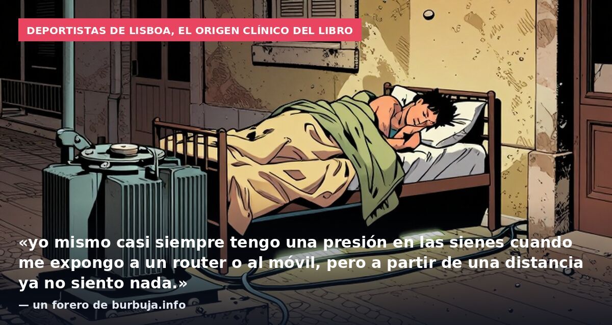 Deportistas de Lisboa, el origen clínico del libro: «yo mismo casi siempre tengo una presión en las sienes cuando me expongo a un router o al móvil, pero a partir de una distancia ya no siento nada.» — un forero de burbuja.info