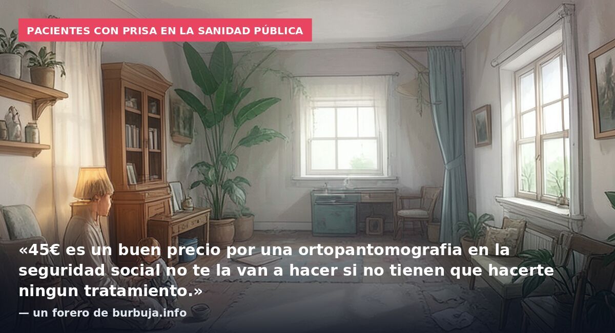 Pacientes con prisa en la sanidad pública: «45€ es un buen precio por una ortopantomografia en la seguridad social no te la van a hacer si no tienen que hacerte ningun tratamiento.» — un forero de burbuja.info
