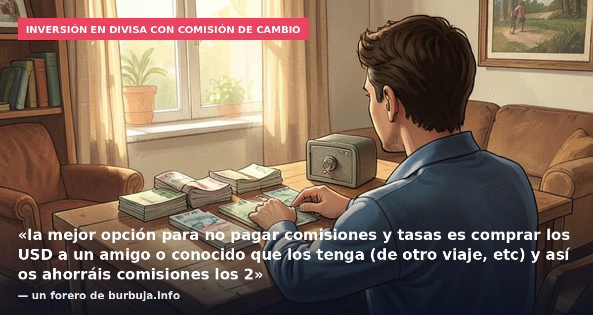 Inversión en divisa con comisión de cambio: «la mejor opción para no pagar comisiones y tasas es comprar los USD a un amigo o conocido que los tenga (de otro viaje, etc) y así os ahorráis comisiones los 2» — un forero de burbuja.info