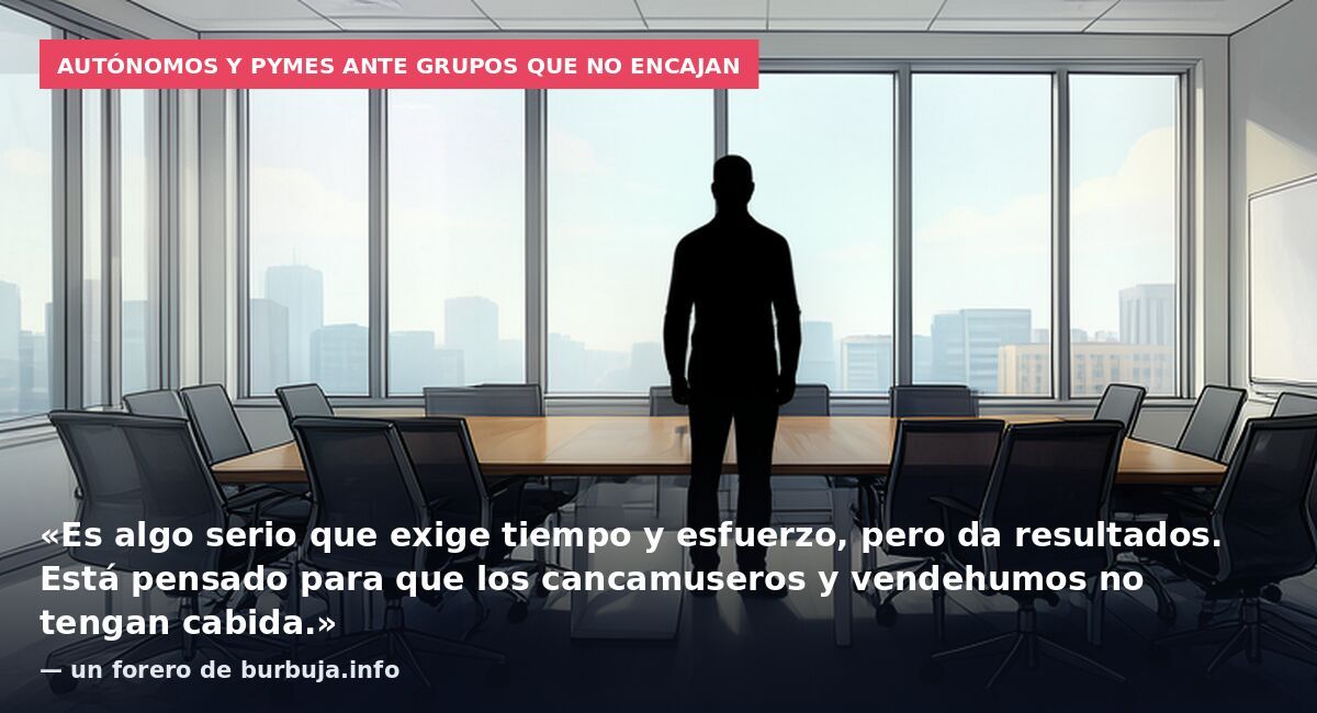 Autónomos y pymes ante grupos que no encajan: «Es algo serio que exige tiempo y esfuerzo, pero da resultados. Está pensado para que los cancamuseros y vendehumos no tengan cabida.» — un forero de burbuja.info