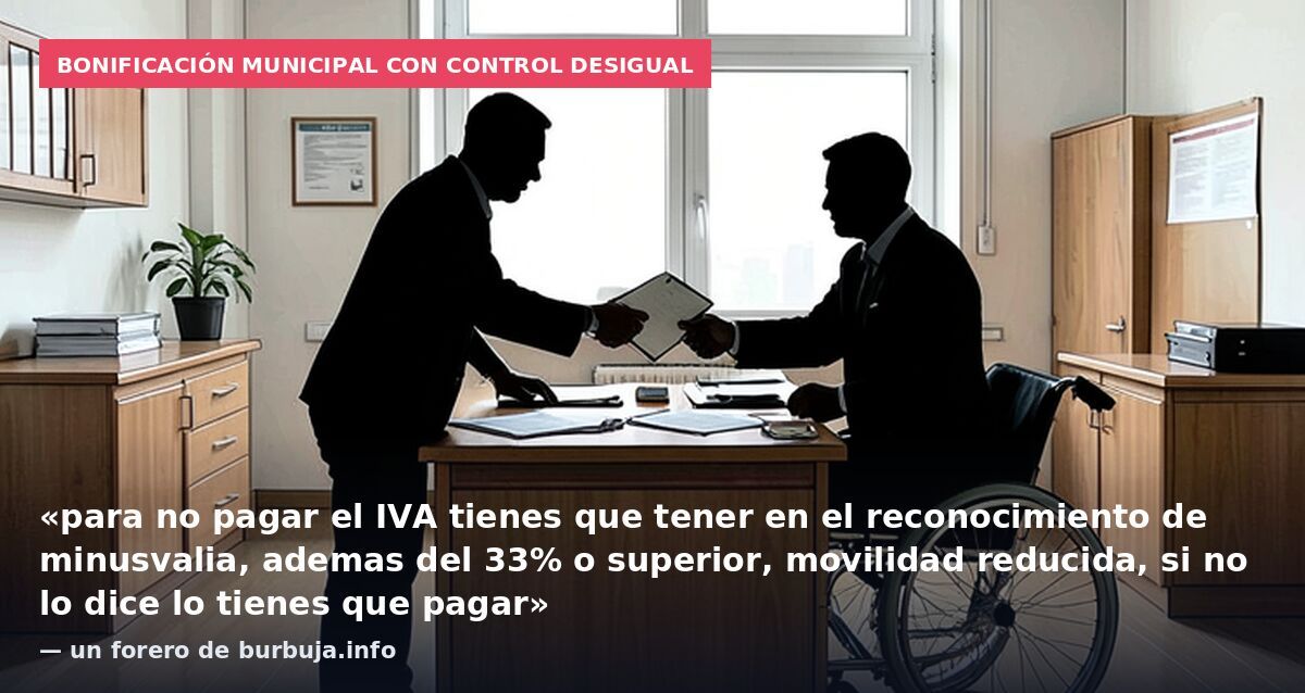 Bonificación municipal con control desigual: «para no pagar el IVA tienes que tener en el reconocimiento de minusvalia, ademas del 33% o superior, movilidad reducida, si no lo dice lo tienes que pagar» — un forero de burbuja.info