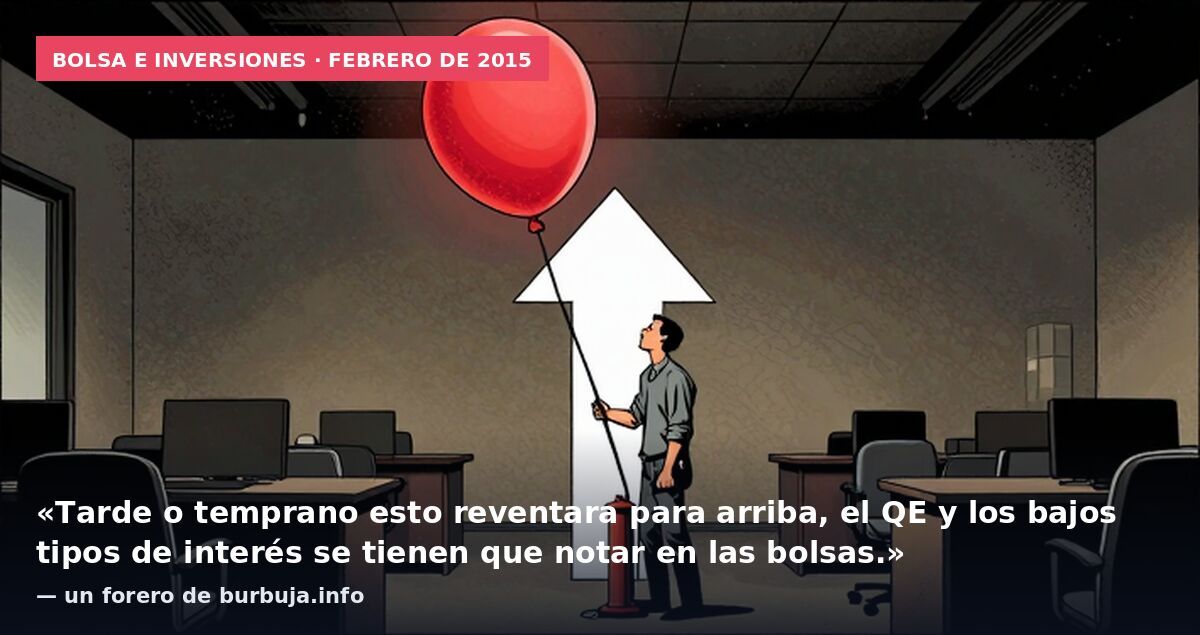 Bolsa e inversiones · febrero de 2015: «Tarde o temprano esto reventara para arriba, el QE y los bajos tipos de interés se tienen que notar en las bolsas.» — un forero de burbuja.info