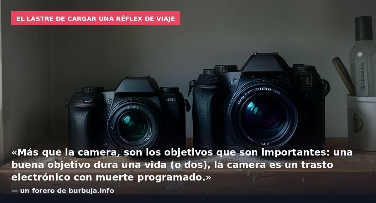 El lastre de cargar una réflex de viaje: «Más que la camera, son los objetivos que son importantes: una buena objetivo dura una vida (o dos), la camera es un trasto electrónico con muerte programado.» — un forero de burbuja.info