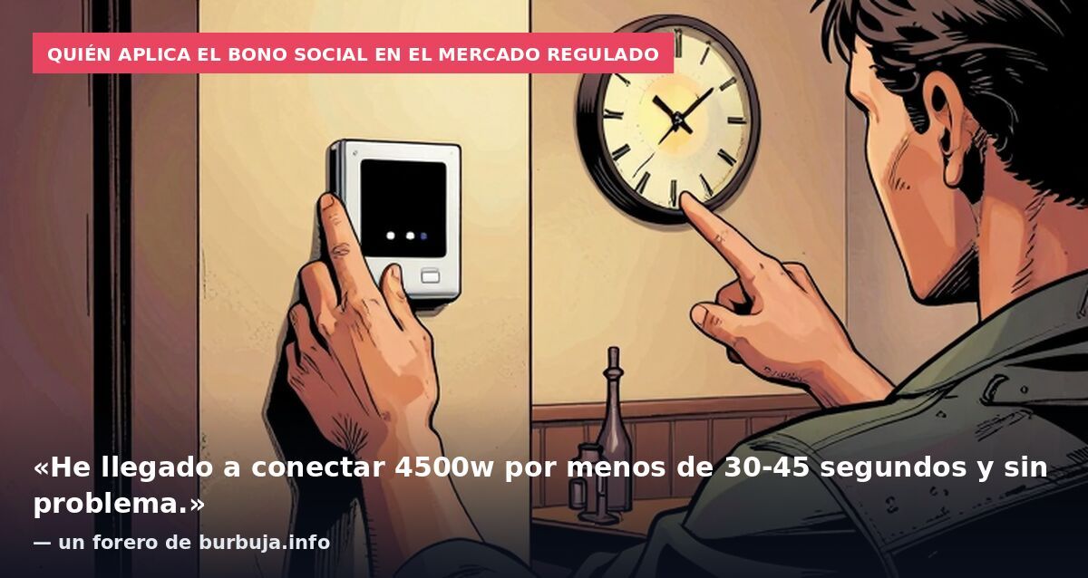 Quién aplica el bono social en el mercado regulado: «He llegado a conectar 4500w por menos de 30-45 segundos y sin problema.» — un forero de burbuja.info