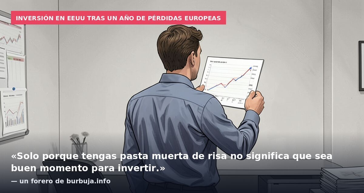 Inversión en EEUU tras un año de pérdidas europeas: «Solo porque tengas pasta muerta de risa no significa que sea buen momento para invertir.» — un forero de burbuja.info