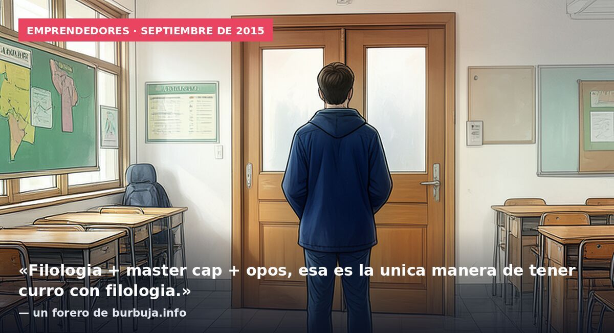 Emprendedores · septiembre de 2015: «Filologia + master cap + opos, esa es la unica manera de tener curro con filologia.» — un forero de burbuja.info
