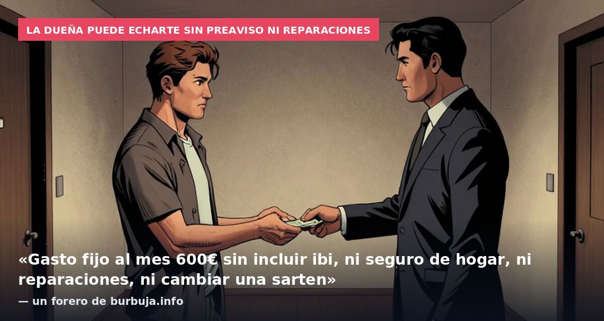 La dueña puede echarte sin preaviso ni reparaciones: «Gasto fijo al mes 600€ sin incluir ibi, ni seguro de hogar, ni reparaciones, ni cambiar una sarten» — un forero de burbuja.info