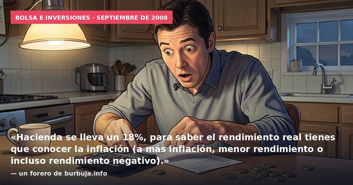 Bolsa e inversiones · septiembre de 2008: «Hacienda se lleva un 18%, para saber el rendimiento real tienes que conocer la inflación (a más inflación, menor rendimiento o incluso rendimiento negativo).» — un forero de burbuja.info