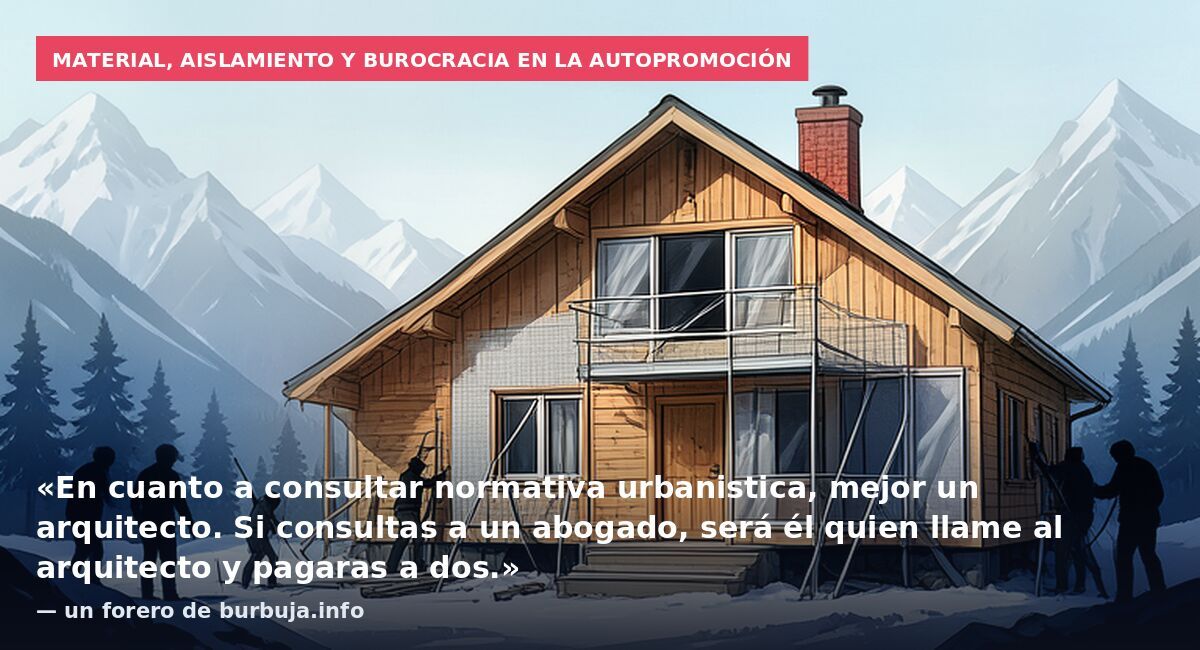Material, aislamiento y burocracia en la autopromoción: «En cuanto a consultar normativa urbanistica, mejor un arquitecto. Si consultas a un abogado, será él quien llame al arquitecto y pagaras a dos.» — un forero de burbuja.info