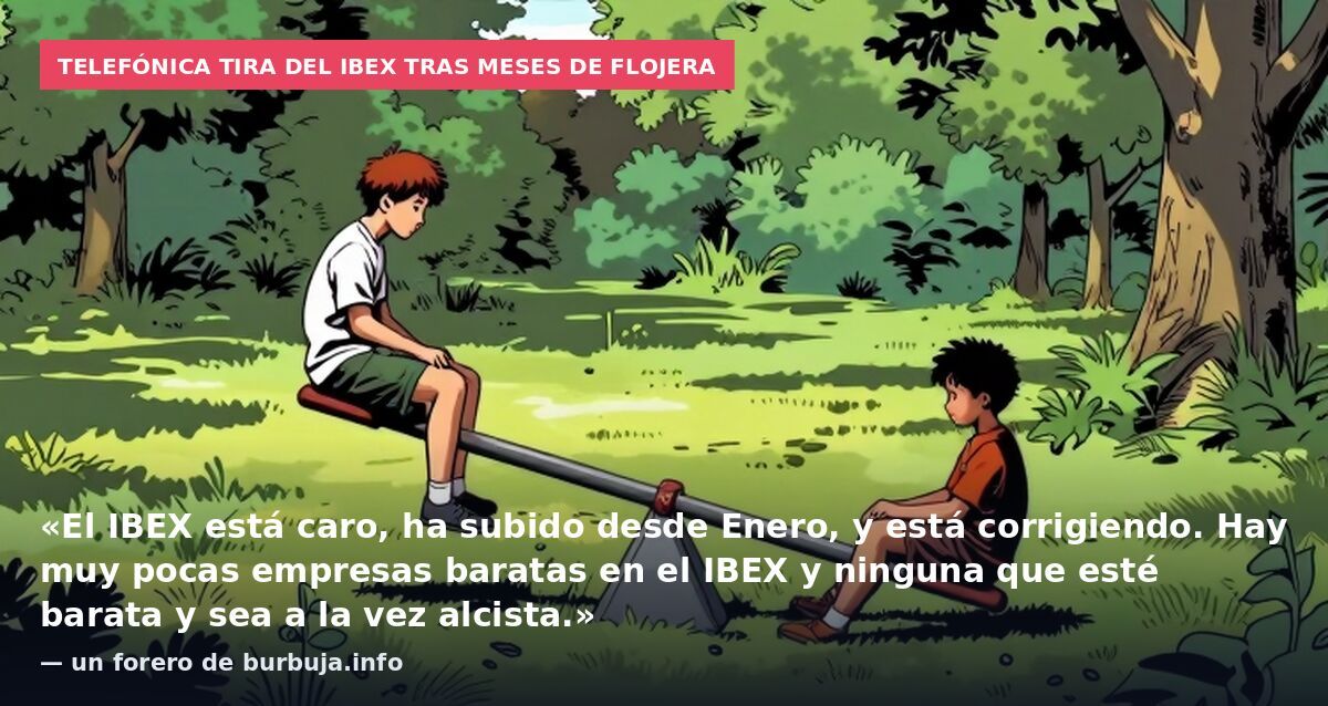 Telefónica tira del Ibex tras meses de flojera: «El IBEX está caro, ha subido desde Enero, y está corrigiendo. Hay muy pocas empresas baratas en el IBEX y ninguna que esté barata y sea a la vez alcista.» — un forero de burbuja.info