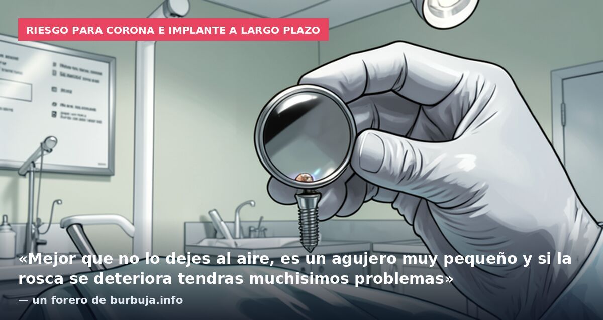 Riesgo para corona e implante a largo plazo: «Mejor que no lo dejes al aire, es un agujero muy pequeño y si la rosca se deteriora tendras muchisimos problemas» — un forero de burbuja.info
