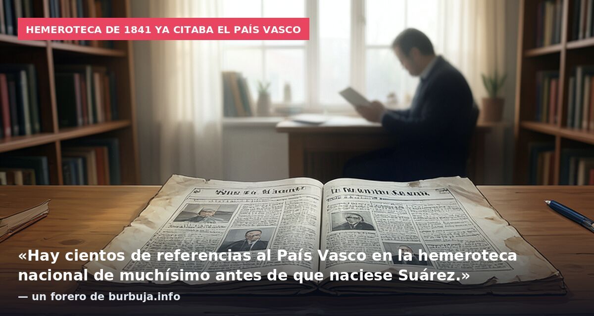 Hemeroteca de 1841 ya citaba el país vasco: «Hay cientos de referencias al País Vasco en la hemeroteca nacional de muchísimo antes de que naciese Suárez.» — un forero de burbuja.info