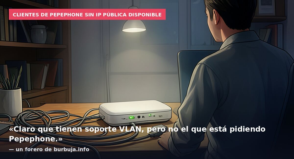 Clientes de Pepephone sin IP pública disponible: «Claro que tienen soporte VLAN, pero no el que está pidiendo Pepephone.» — un forero de burbuja.info