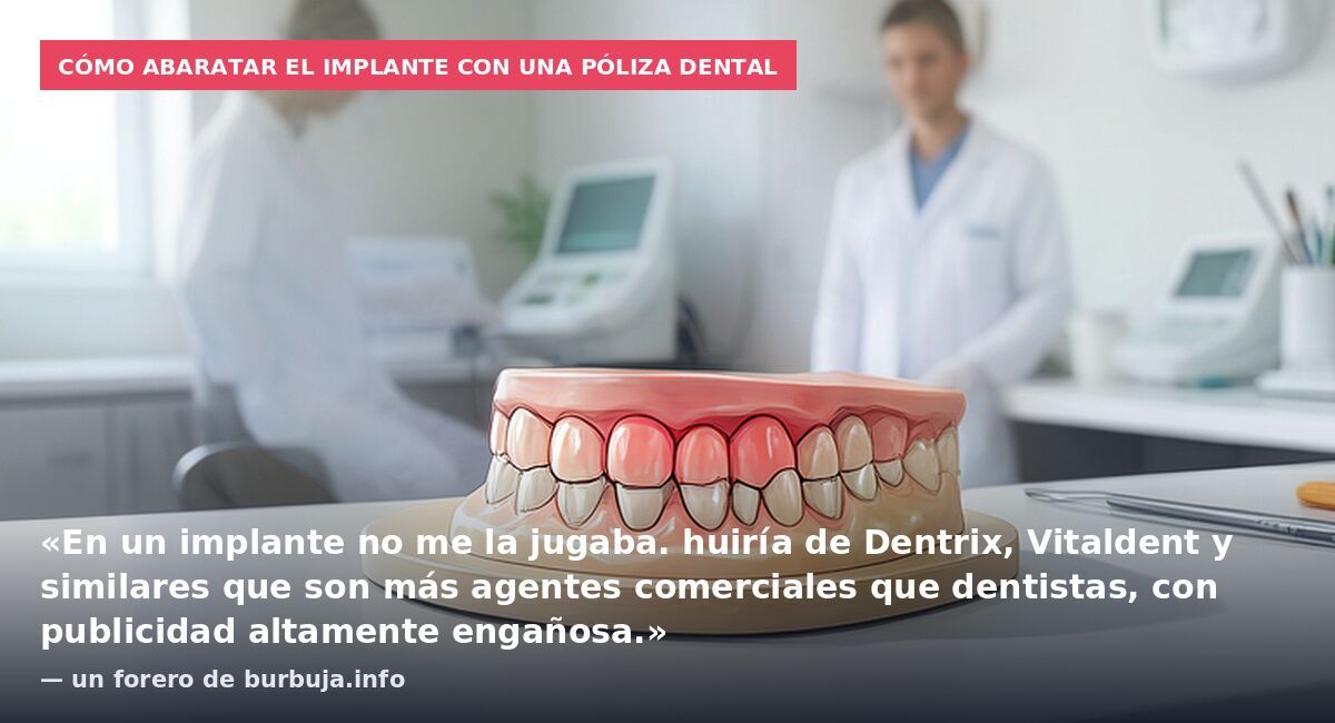 Cómo abaratar el implante con una póliza dental: «En un implante no me la jugaba. huiría de Dentrix, Vitaldent y similares que son más agentes comerciales que dentistas, con publicidad altamente engañosa.» — un forero de burbuja.info