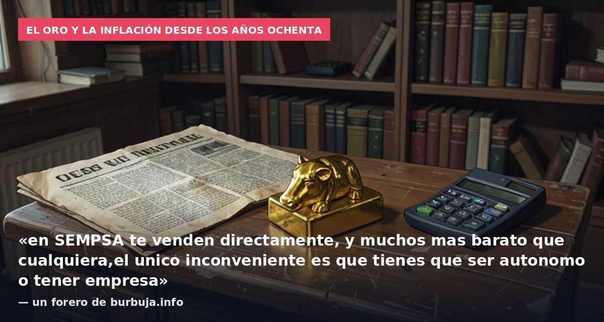 El oro y la inflación desde los años ochenta: «en SEMPSA te venden directamente, y muchos mas barato que cualquiera,el unico inconveniente es que tienes que ser autonomo o tener empresa» — un forero de burbuja.info