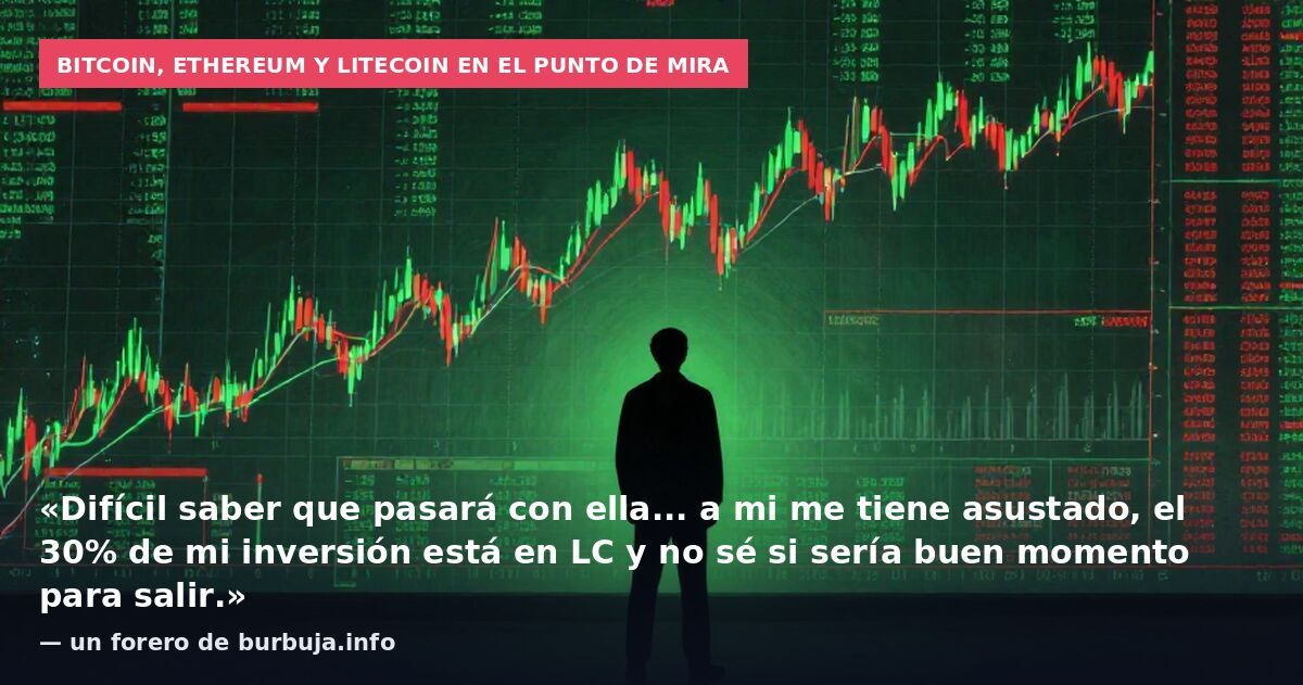 Bitcoin, Ethereum y Litecoin en el punto de mira: «Difícil saber que pasará con ella... a mi me tiene asustado, el 30% de mi inversión está en LC y no sé si sería buen momento para salir.» — un forero de burbuja.info