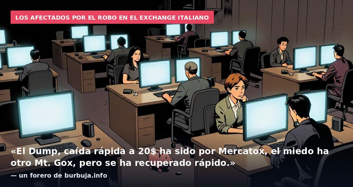 Los afectados por el robo en el exchange italiano: «El Dump, caída rápida a 20$ ha sido por Mercatox, el miedo ha otro Mt. Gox, pero se ha recuperado rápido.» — un forero de burbuja.info