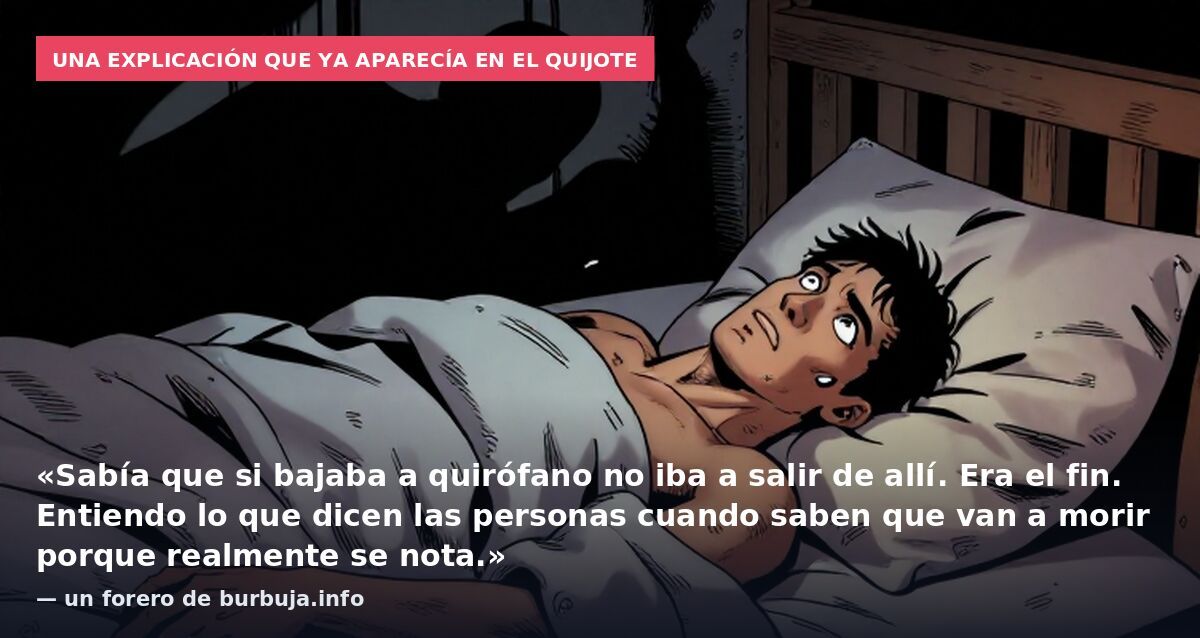 Una explicación que ya aparecía en El Quijote: «Sabía que si bajaba a quirófano no iba a salir de allí. Era el fin. Entiendo lo que dicen las personas cuando saben que van a morir porque realmente se nota.» — un forero de burbuja.info