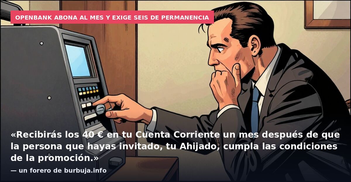 Openbank abona al mes y exige seis de permanencia: «Recibirás los 40 € en tu Cuenta Corriente un mes después de que la persona que hayas invitado, tu Ahijado, cumpla las condiciones de la promoción.» — un forero de burbuja.info