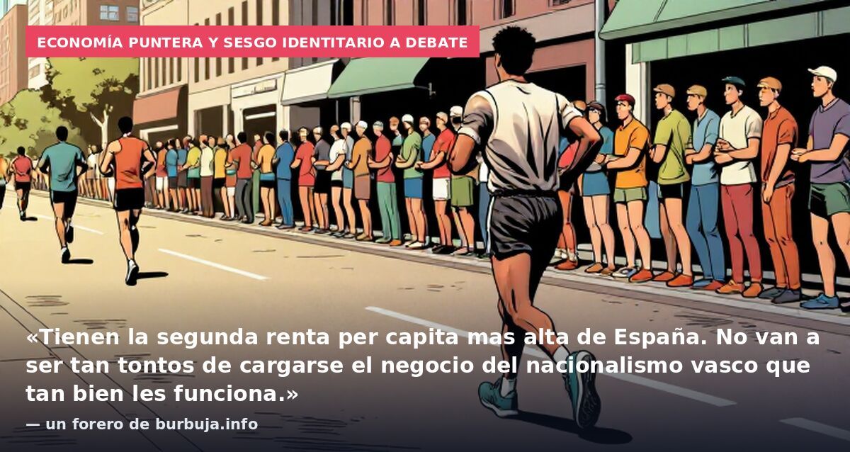 Economía puntera y sesgo identitario a debate: «Tienen la segunda renta per capita mas alta de España. No van a ser tan tontos de cargarse el negocio del nacionalismo vasco que tan bien les funciona.» — un forero de burbuja.info