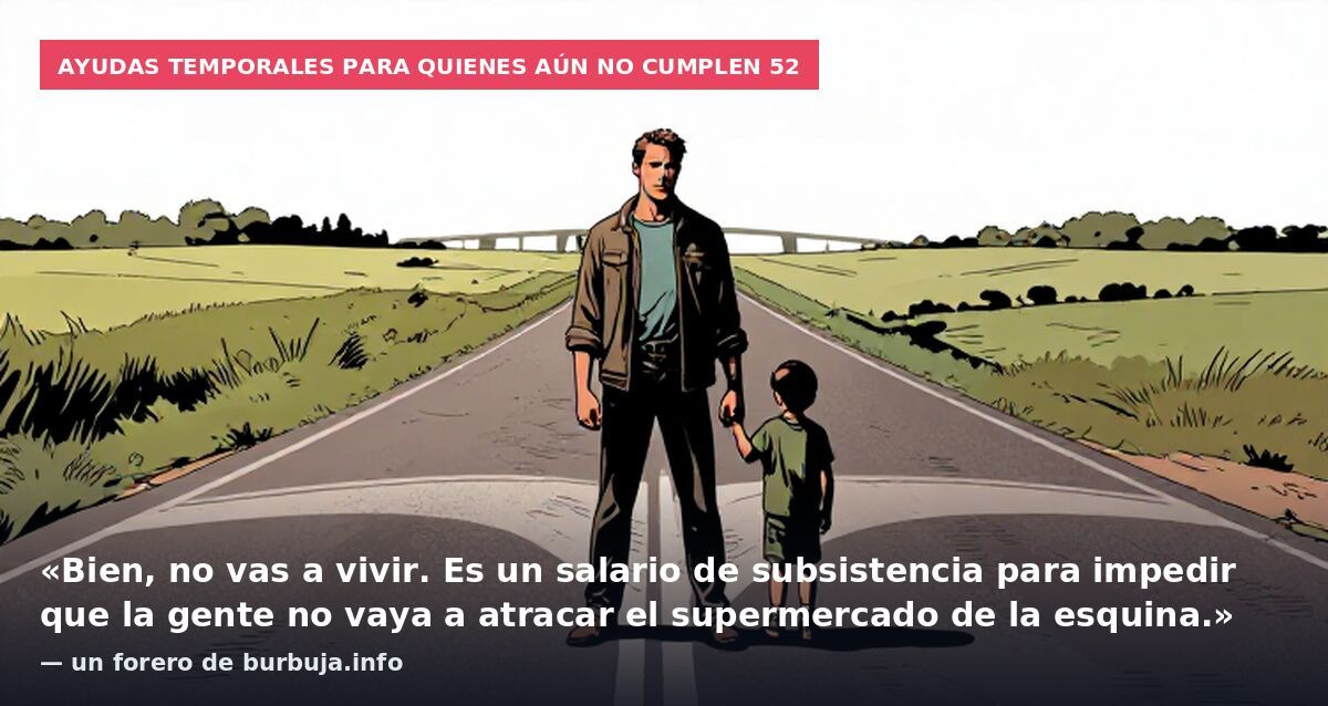 Ayudas temporales para quienes aún no cumplen 52: «Bien, no vas a vivir. Es un salario de subsistencia para impedir que la gente no vaya a atracar el supermercado de la esquina.» — un forero de burbuja.info