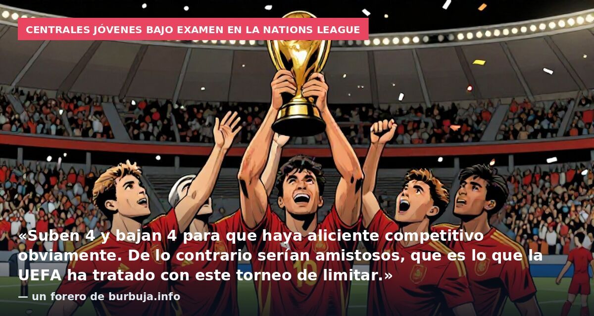 Centrales jóvenes bajo examen en la Nations League: «Suben 4 y bajan 4 para que haya aliciente competitivo obviamente. De lo contrario serían amistosos, que es lo que la UEFA ha tratado con este torneo de limitar.» — un forero de burbuja.info