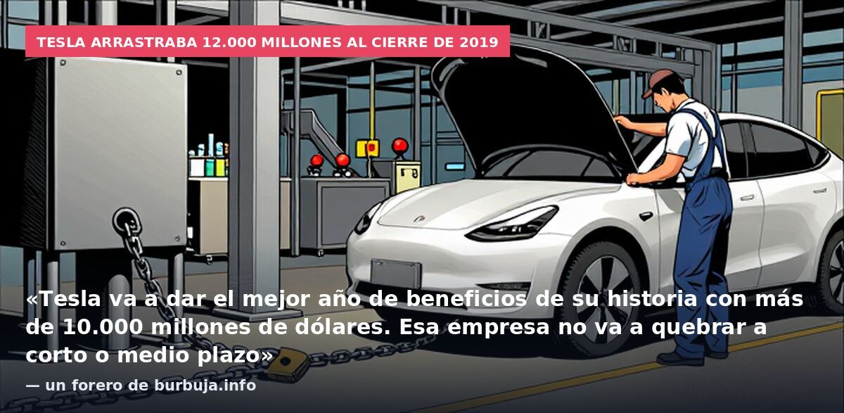 Tesla arrastraba 12.000 millones al cierre de 2019: «Tesla va a dar el mejor año de beneficios de su historia con más de 10.000 millones de dólares. Esa empresa no va a quebrar a corto o medio plazo» — un forero de burbuja.info
