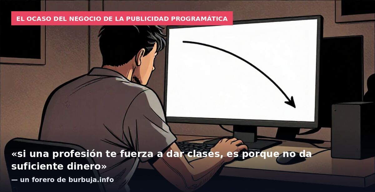 El ocaso del negocio de la publicidad programática: «si una profesión te fuerza a dar clases, es porque no da suficiente dinero» — un forero de burbuja.info