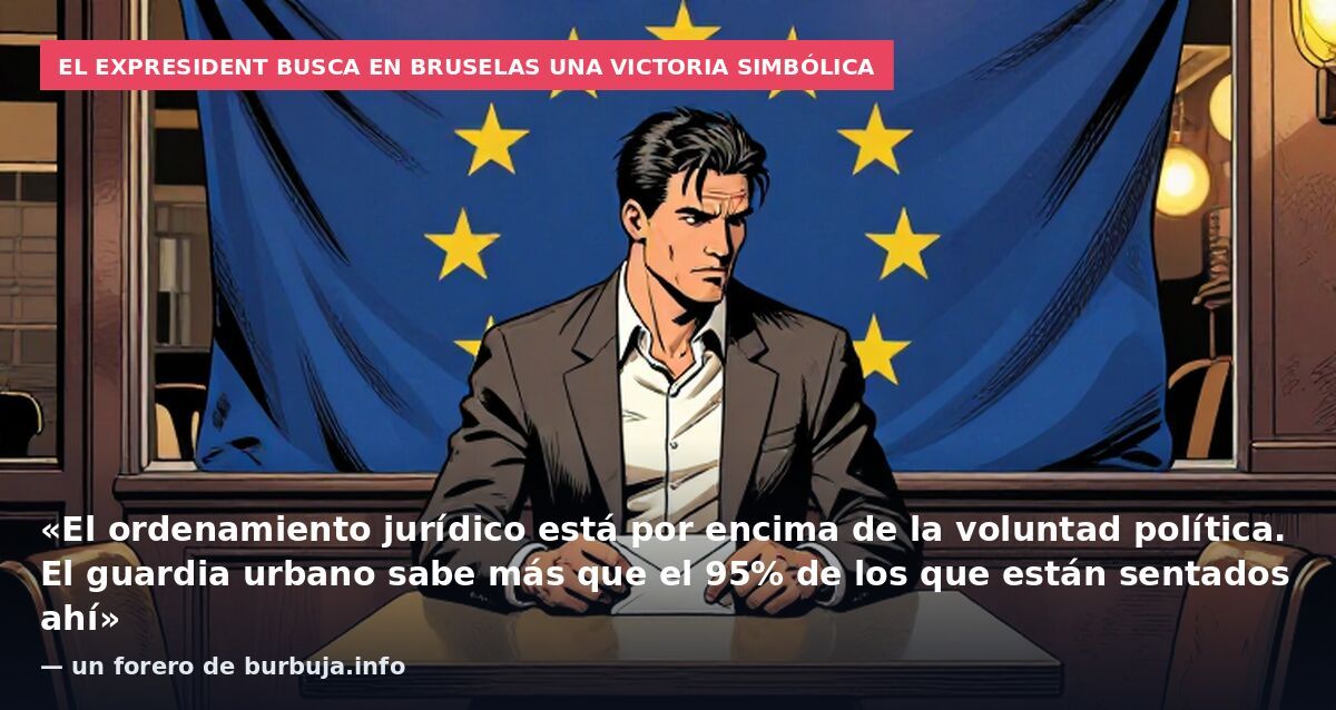 El expresident busca en Bruselas una victoria simbólica: «El ordenamiento jurídico está por encima de la voluntad política. El guardia urbano sabe más que el 95% de los que están sentados ahí» — un forero de burbuja.info